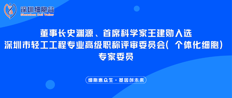 我司董事長史淵源、首席科學(xué)家王建勛入選深圳市輕工工程專業(yè)高級(jí)職稱評審委員會(huì)（個(gè)體化細(xì)胞）專家委員
