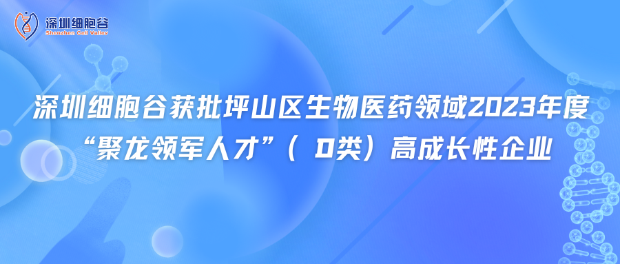 深圳細胞谷獲批坪山區(qū)生物醫(yī)藥領(lǐng)域2023年度“聚龍領(lǐng)軍人才”（D類）高成長性企業(yè)