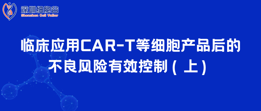  臨床應(yīng)用CAR-T等細(xì)胞產(chǎn)品后的不良風(fēng)險有效控制（上）